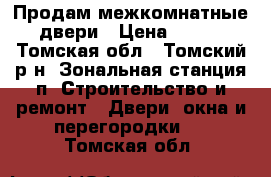 Продам межкомнатные двери › Цена ­ 900 - Томская обл., Томский р-н, Зональная станция п. Строительство и ремонт » Двери, окна и перегородки   . Томская обл.